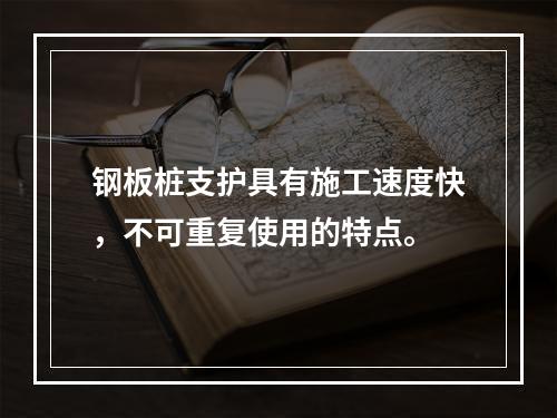 钢板桩支护具有施工速度快，不可重复使用的特点。