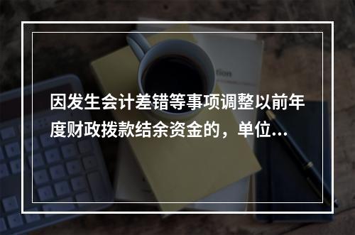 因发生会计差错等事项调整以前年度财政拨款结余资金的，单位按照