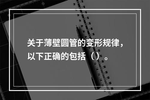 关于薄壁圆管的变形规律，以下正确的包括（ ）。