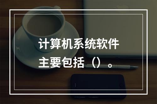 计算机系统软件主要包括（）。