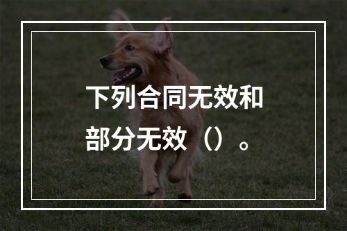 下列合同无效和部分无效（）。