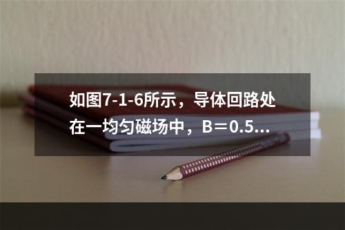 如图7-1-6所示，导体回路处在一均匀磁场中，B＝0.5T