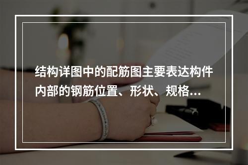 结构详图中的配筋图主要表达构件内部的钢筋位置、形状、规格和数