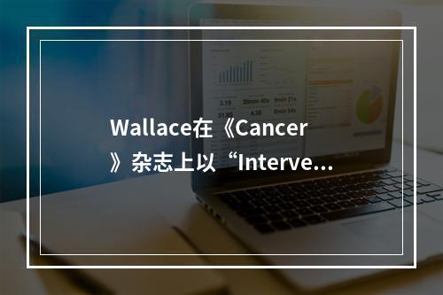 Wallace在《Cancer》杂志上以“Intervent