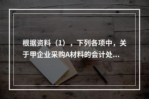 根据资料（1），下列各项中，关于甲企业采购A材料的会计处理结