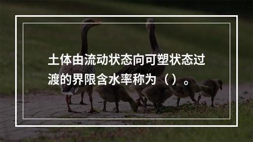 土体由流动状态向可塑状态过渡的界限含水率称为（ ）。