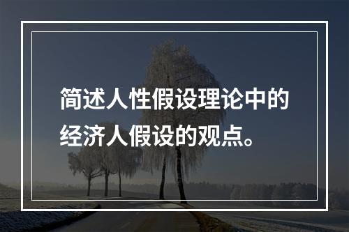 简述人性假设理论中的经济人假设的观点。