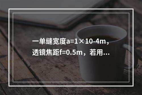 一单缝宽度a=1×10-4m，透镜焦距f=0.5m，若用λ