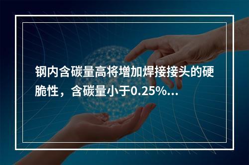 钢内含碳量高将増加焊接接头的硬脆性，含碳量小于0.25%的碳