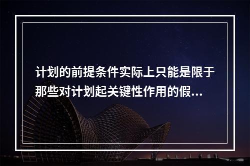 计划的前提条件实际上只能是限于那些对计划起关键性作用的假设条