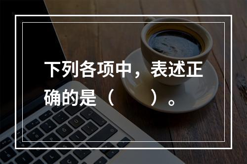 下列各项中，表述正确的是（　　）。