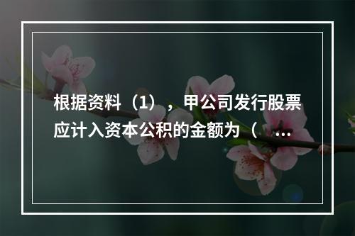 根据资料（1），甲公司发行股票应计入资本公积的金额为（　）万