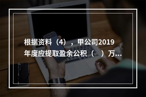 根据资料（4），甲公司2019年度应提取盈余公积（　）万元。