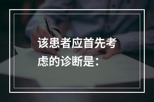 该患者应首先考虑的诊断是：