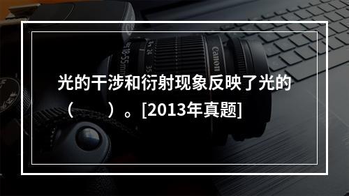 光的干涉和衍射现象反映了光的（　　）。[2013年真题]