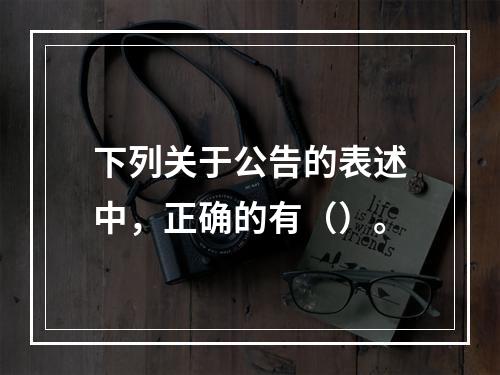 下列关于公告的表述中，正确的有（）。