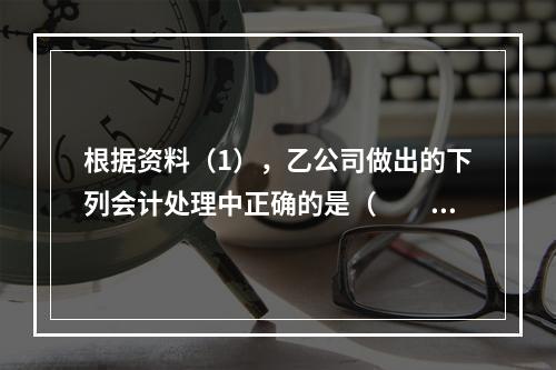 根据资料（1），乙公司做出的下列会计处理中正确的是（　　）。