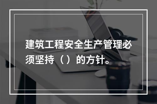 建筑工程安全生产管理必须坚持（ ）的方针。