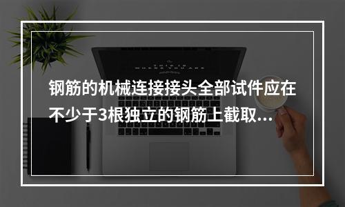 钢筋的机械连接接头全部试件应在不少于3根独立的钢筋上截取。