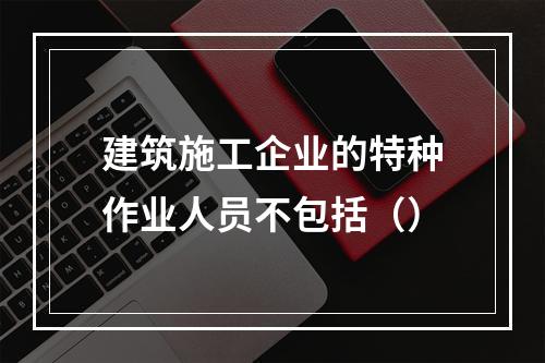 建筑施工企业的特种作业人员不包括（）