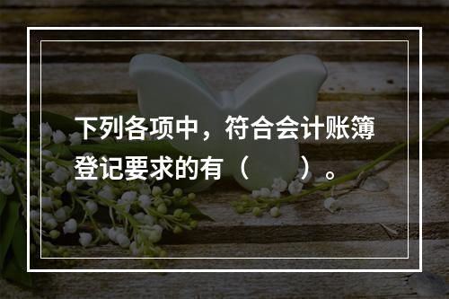 下列各项中，符合会计账簿登记要求的有（　　）。