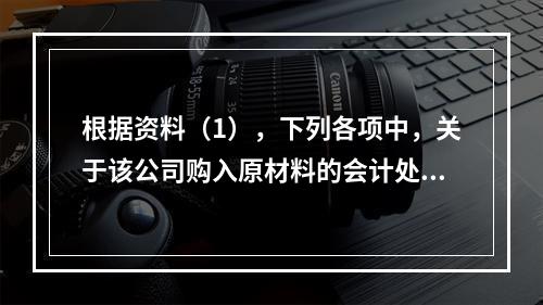 根据资料（1），下列各项中，关于该公司购入原材料的会计处理结