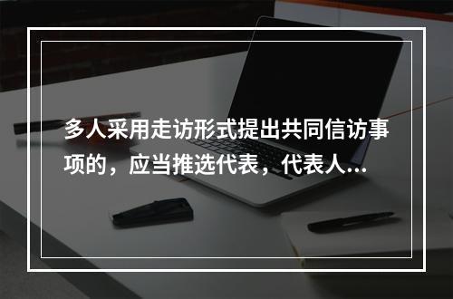 多人采用走访形式提出共同信访事项的，应当推选代表，代表人数不