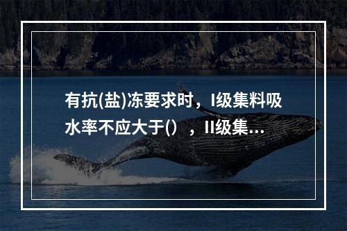 有抗(盐)冻要求时，I级集料吸水率不应大于(），II级集料吸