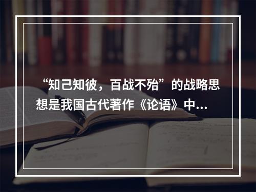 “知己知彼，百战不殆”的战略思想是我国古代著作《论语》中的重