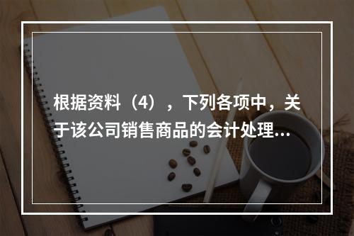 根据资料（4），下列各项中，关于该公司销售商品的会计处理正确