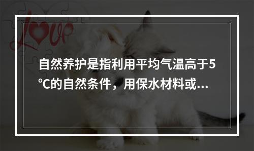 自然养护是指利用平均气温高于5℃的自然条件，用保水材料或草帘