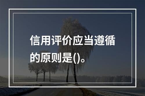 信用评价应当遵循的原则是()。