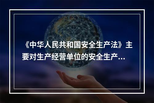 《中华人民共和国安全生产法》主要对生产经营单位的安全生产保障