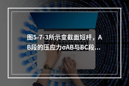 图5-7-3所示变截面短杆，AB段的压应力σAB与BC段压