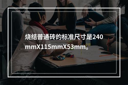 烧结普通砖的标准尺寸是240mmX115mmX53mm。