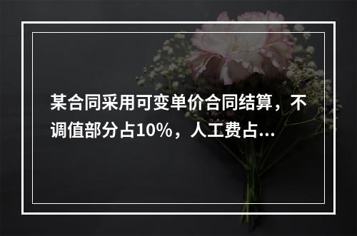 某合同采用可变单价合同结算，不调值部分占10％，人工费占20