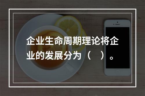 企业生命周期理论将企业的发展分为（　）。