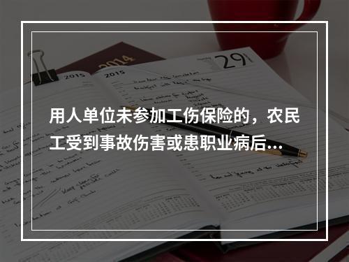 用人单位未参加工伤保险的，农民工受到事故伤害或患职业病后，在