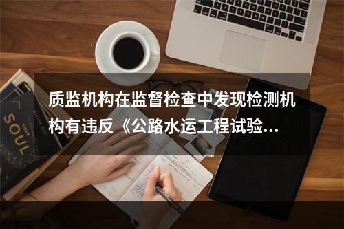 质监机构在监督检查中发现检测机构有违反《公路水运工程试验检测