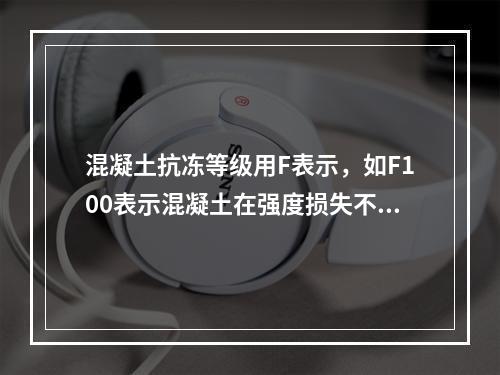 混凝土抗冻等级用F表示，如F100表示混凝土在强度损失不超过