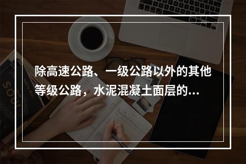 除高速公路、一级公路以外的其他等级公路，水泥混凝土面层的实测