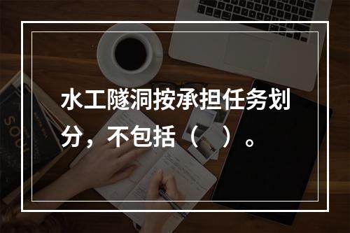 水工隧洞按承担任务划分，不包括（　）。