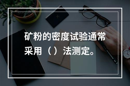 矿粉的密度试验通常采用（ ）法测定。