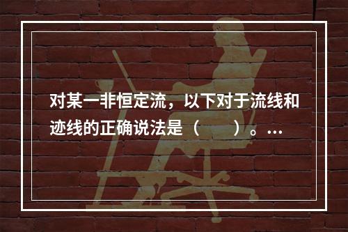 对某一非恒定流，以下对于流线和迹线的正确说法是（　　）。[