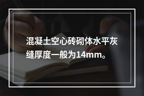 混凝土空心砖砌体水平灰缝厚度一般为14mm。