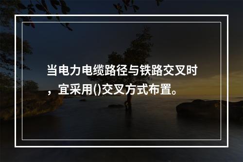 当电力电缆路径与铁路交叉时，宜采用()交叉方式布置。