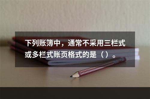 下列账簿中，通常不采用三栏式或多栏式账页格式的是（ ）。