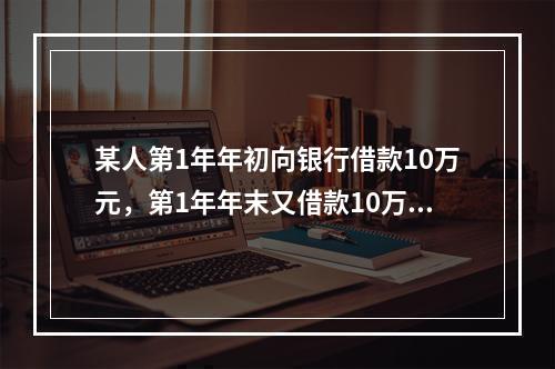 某人第1年年初向银行借款10万元，第1年年末又借款10万元