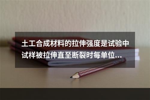 土工合成材料的拉伸强度是试验中试样被拉伸直至断裂时每单位宽度