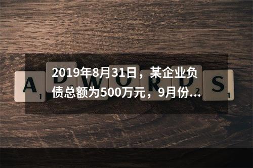 2019年8月31日，某企业负债总额为500万元，9月份收回